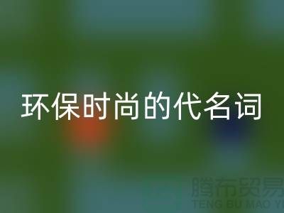上海服装辅料乐玩手机网页版登录入口公司＞＞＞环保时尚的代名词