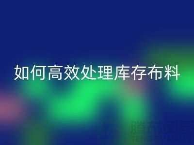 独家技巧：如何高效处理库存布星空手机入口-北京布料星空手机入口公司