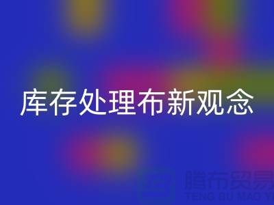 库存处理布乐玩手机网页版登录入口新观念：实现高效盈利-北京布料乐玩手机网页版登录入口公司