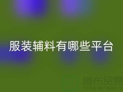 乐玩手机网页版登录入口服装辅料有哪些平台-广东库存辅料乐玩手机网页版登录入口公司