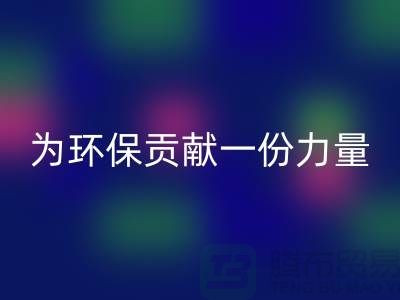 上海棉纱乐玩手机网页版登录入口公司：为环保贡献一份力量@上海腾布贸易