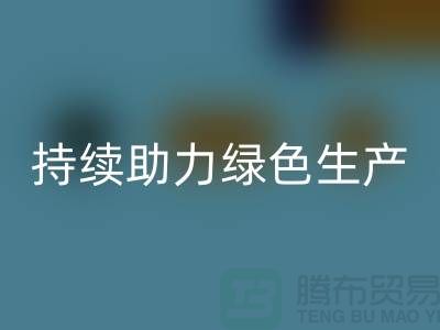 上海布料乐玩手机网页版登录入口厂家：可持续发展，助力绿色生产