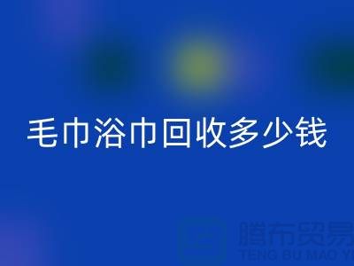 二手毛巾收购，毛巾浴巾乐玩手机网页版登录入口多少钱一斤，酒店废旧布草乐玩手机网页版登录入口公司