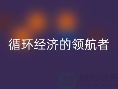南通家纺布料乐玩手机网页版登录入口厂家：打造环保循环经济的领航者