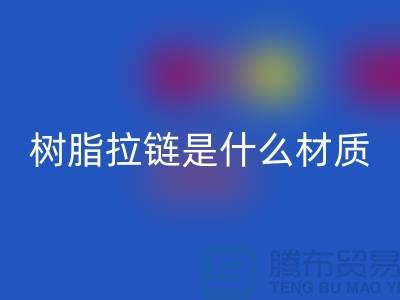 树脂拉链是什么材质——上海光头库存乐玩手机网页版登录入口公司