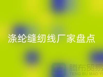 环保新趋势：国内优质乐玩手机网页版登录入口涤纶缝纫线厂家盘点