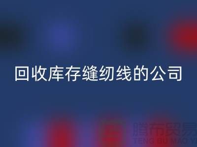 乐玩手机网页版登录入口库存缝纫线的公司有哪些名字？推荐：上海腾布贸易