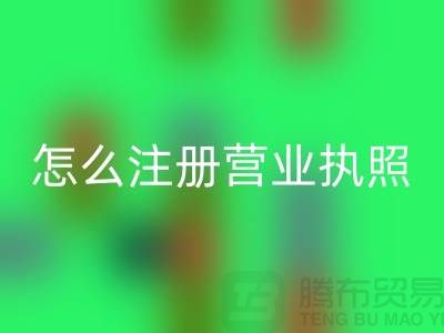 物资星空手机入口公司怎么注册营业执照？详细步骤与注意事项