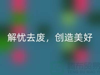 上海面料乐玩手机网页版登录入口公司：为您解忧去废，创造美好未来