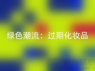 绿色潮流：过期化妆品乐玩手机网页版登录入口公司引领时尚环保