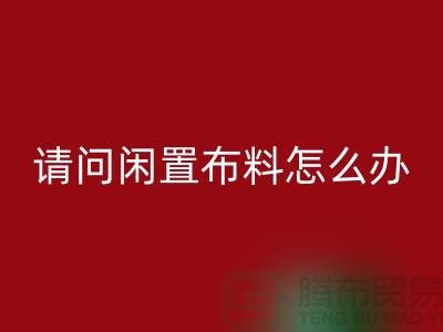 闲置布料怎么办？上海布料辅料星空手机入口公司助您高效处理