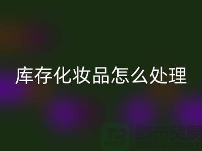 星空手机入口化妆品-大量星空手机入口库存化妆品怎么处理-上海布料星空手机入口公司