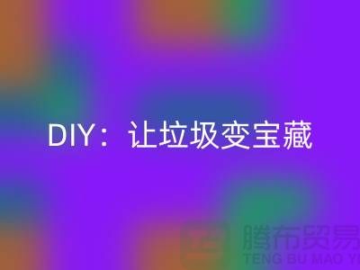 上海库存处理布乐玩手机网页版登录入口的3种创意DIY：让垃圾变宝藏