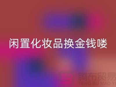 化妆品星空手机入口新风尚，闲置化妆品换金钱——上海腾布贸易