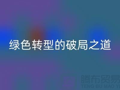 常熟库存布料乐玩手机网页版登录入口：纺织业绿色转型的破局之道