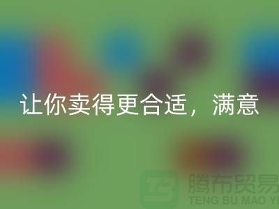 最新上海库存布料乐玩手机网页版登录入口价格表：让你卖得更合适，满意