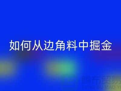 嘉兴布料乐玩手机网页版登录入口价格全攻略：如何从边角料中掘金？