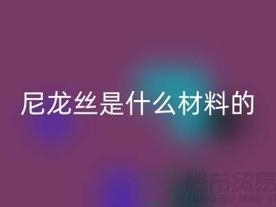 尼龙丝是什么材料做的——浙江废丝星空手机入口公司
