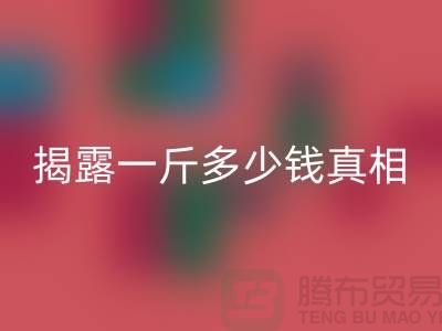探寻布料星空手机入口行业的秘密：一斤多少钱真相大揭露