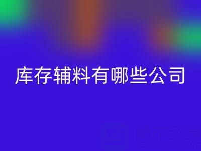 乐玩手机网页版登录入口库存辅料有哪些公司或者企业——辅料乐玩手机网页版登录入口网站