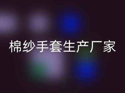 乐玩手机网页版登录入口棉纱手套多少钱一双——棉纱手套生产厂家