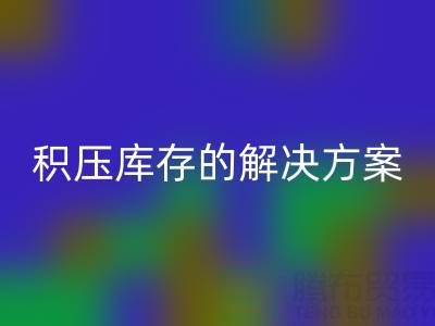 南通纺织品库存乐玩手机网页版登录入口：高效处理积压库存的最佳解决方案
