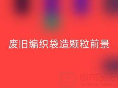 废旧编织袋造颗粒前景如何——二手袋子乐玩手机网页版登录入口平台