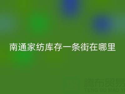 南通家纺库存一条街在哪里进货——叠石桥酒店用品乐玩手机网页版登录入口公司