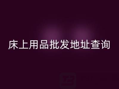 南通纺织品床上用品批发地址查询电话——叠石桥酒店用品乐玩手机网页版登录入口公司
