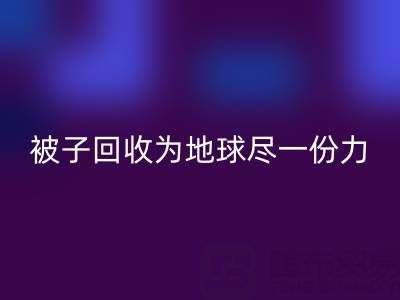 绿色环保，南通四件套被子乐玩手机网页版登录入口为地球尽一份力
