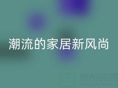 叠石桥家纺库存星空手机入口：环保与潮流的家居新风尚