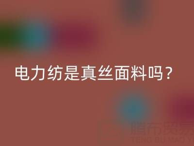 电力纺是真丝里面最低端的吗——上海真丝面料乐玩手机网页版登录入口平台