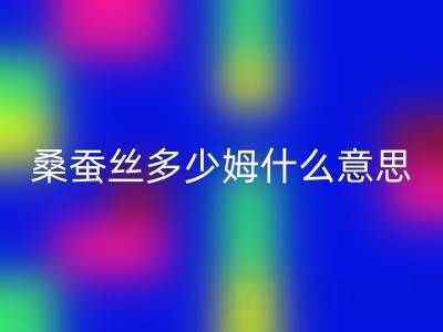 桑蚕丝多少姆什么意思？多少一米——真丝面料乐玩手机网页版登录入口价格