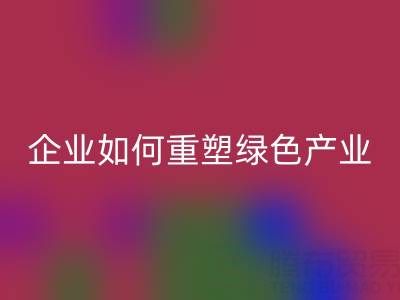 走进环保世界：上海库存棉纱乐玩手机网页版登录入口企业如何重塑绿色产业链