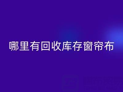 哪里有乐玩手机网页版登录入口库存窗帘布的地方（上海腾布贸易）