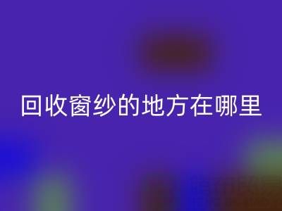 广东乐玩手机网页版登录入口窗纱窗帘布的地方在哪里，具体怎么走？