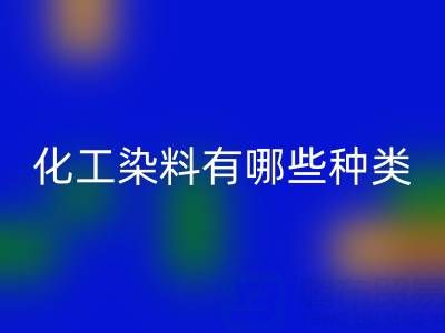 化工染料有哪些种类——废旧颜料星空手机入口公司全解析