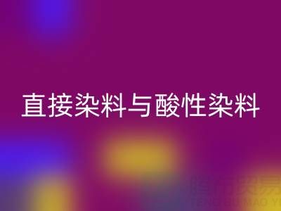 直接染料与酸性染料有何区别？上海颜料乐玩手机网页版登录入口厂家专业解析