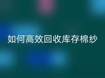 如何高效乐玩手机网页版登录入口库存棉纱？厂家掌握这些技巧提升利润