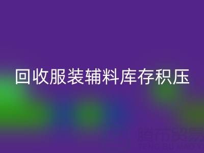 服装辅料库存积压怎么办？专业乐玩手机网页版登录入口公司助企业快速变现