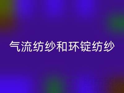 气流纺纱和环锭纺纱区别有哪些？——杭州棉纱乐玩手机网页版登录入口公司解析