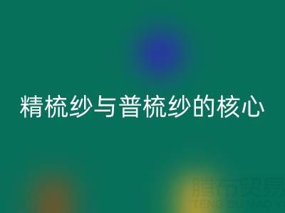 精梳纱与普梳纱的核心差异解析——浙江棉纱星空手机入口视角下的价值洞察