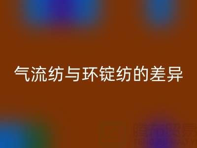 气流纺与环锭纺的差异解析——浙江棉纱星空手机入口视角下的工艺对比