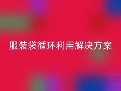 上海服装辅料乐玩手机网页版登录入口公司：绿色转型中的包装袋、快递袋、服装袋循环利用解决方案