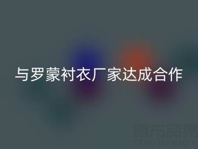 上海库存布料乐玩手机网页版登录入口公司与罗蒙衬衣厂家达成战略合作