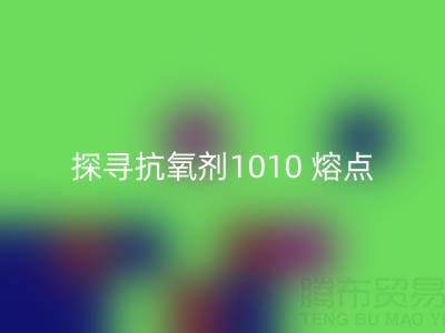 探寻抗氧剂1010 熔点：直接染料星空手机入口背后的关键奥秘