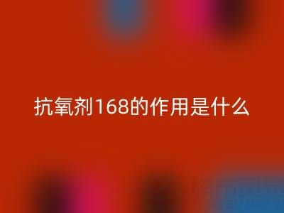 抗氧剂168的作用机理是什么——浙江染料星空手机入口公司