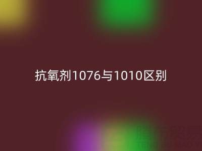 抗氧剂1076与1010区别有哪些——库存染料星空手机入口厂家