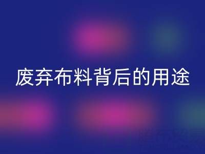 上海真丝布料乐玩手机网页版登录入口公司揭秘：废弃布料背后的新奇用途