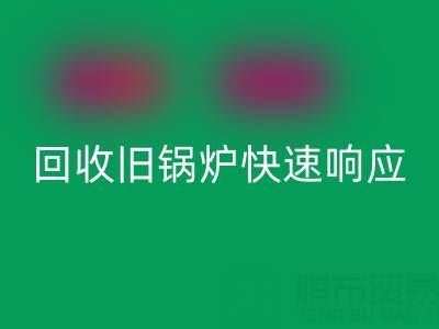 杭州腾布贸易：专业星空手机入口旧锅炉与二手锅炉，快速响应热线直达